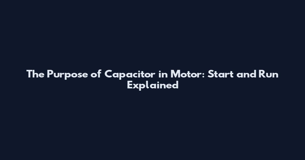 The Purpose of Capacitor in Motor: Start and Run Explained