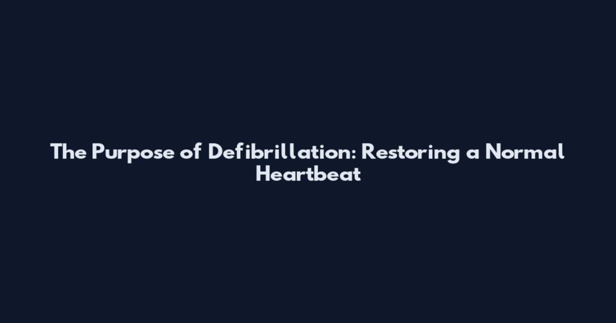 The Purpose of Defibrillation: Restoring a Normal Heartbeat