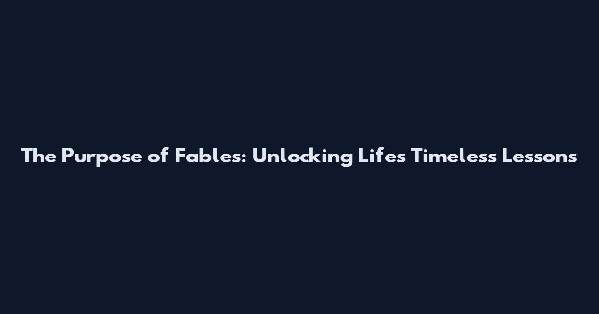 The Purpose of Fables: Unlocking Life's Timeless Lessons