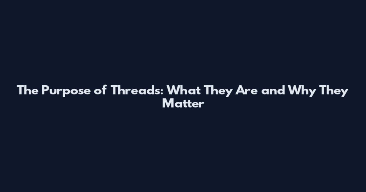 The Purpose of Threads: What They Are and Why They Matter