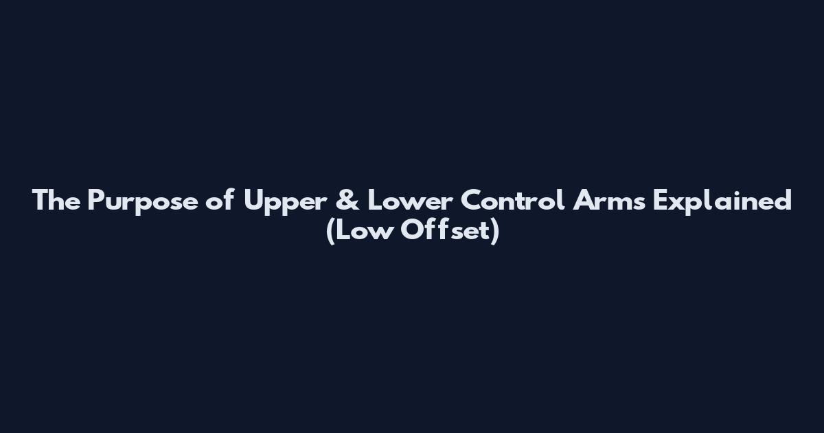 The Purpose of Upper & Lower Control Arms Explained (Low Offset)