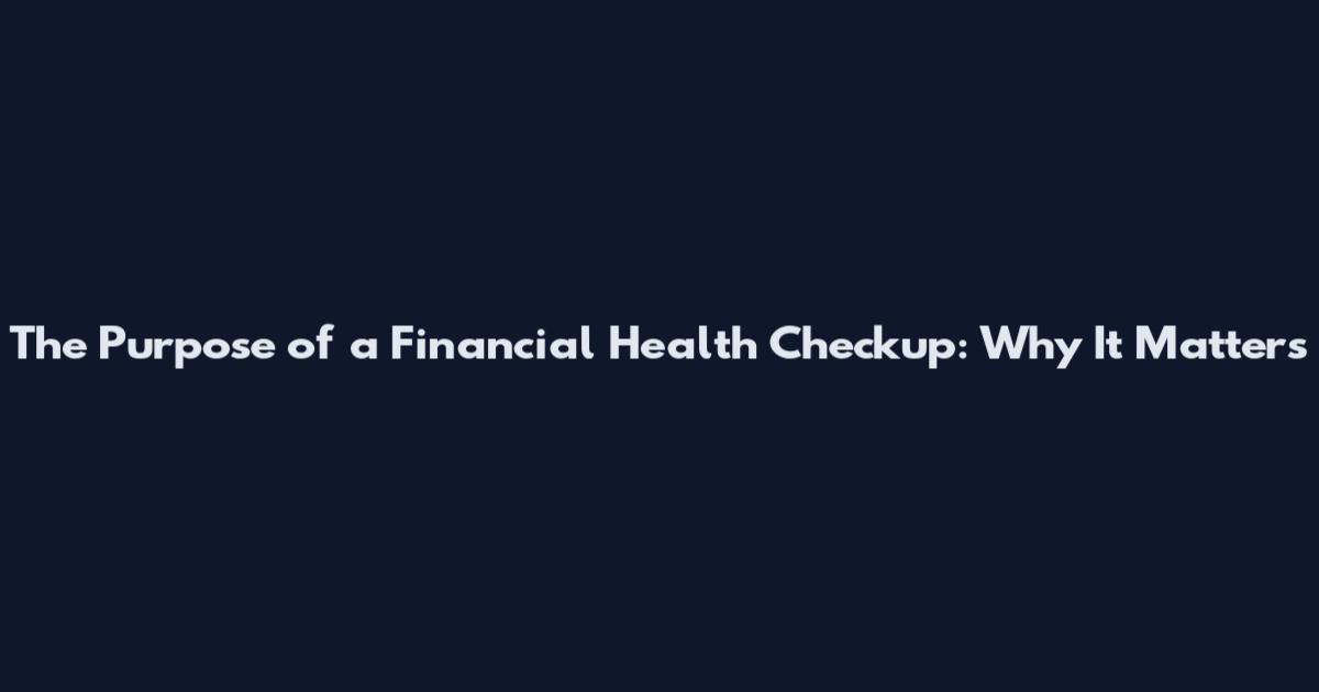 The Purpose of a Financial Health Checkup: Why It Matters