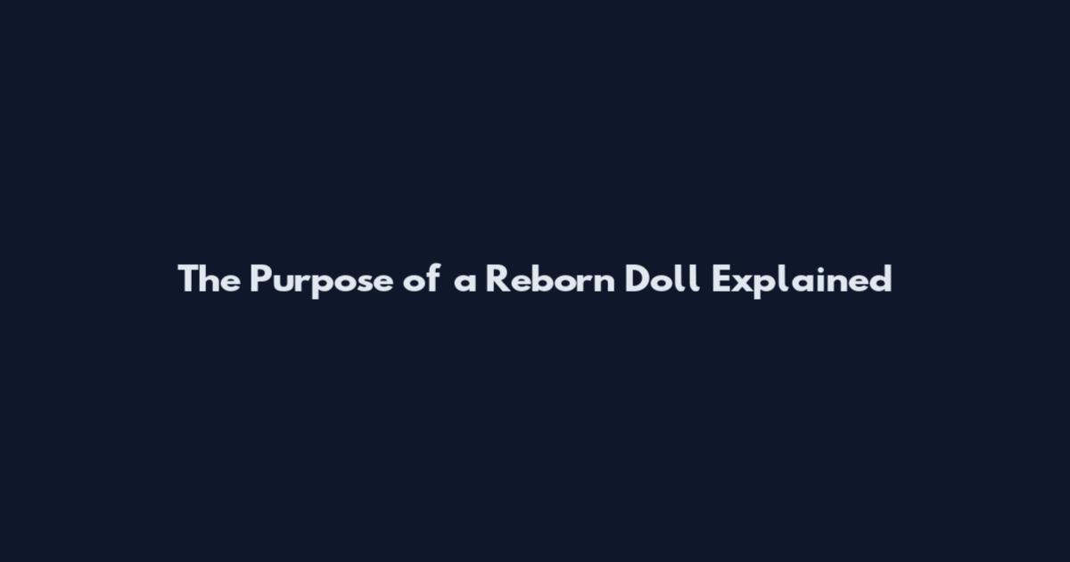 The Purpose of a Reborn Doll Explained