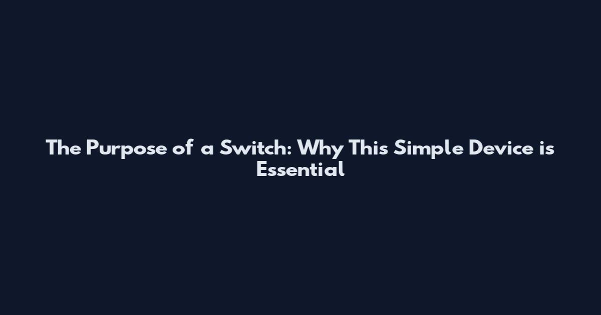 The Purpose of a Switch: Why This Simple Device is Essential