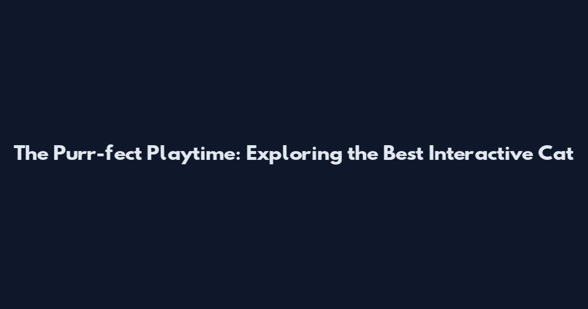 The Purr-fect Playtime: Exploring the Best Interactive Cat