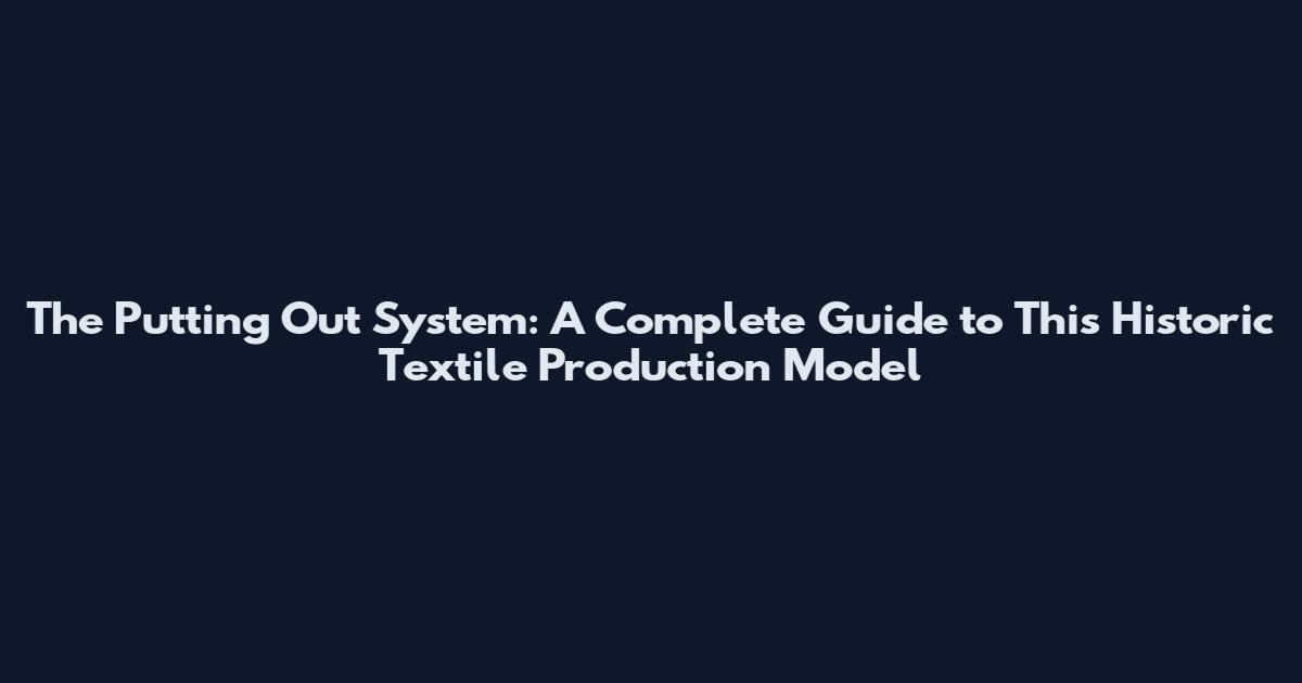 The Putting Out System: A Complete Guide to This Historic Textile Production Model