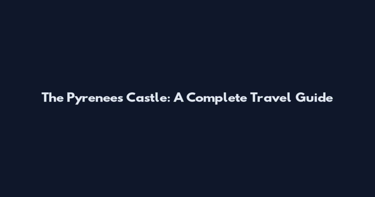 The Pyrenees Castle: A Complete Travel Guide