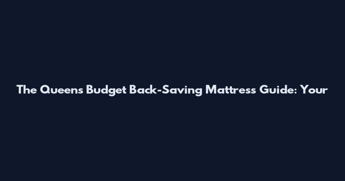 The Queen's Budget Back-Saving Mattress Guide: Your