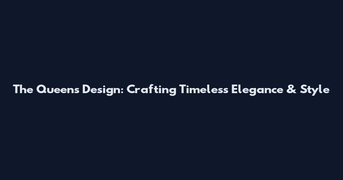 The Queen's Design: Crafting Timeless Elegance & Style