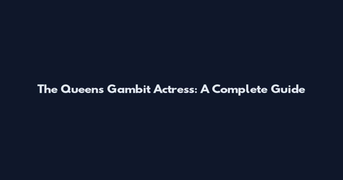 The Queen's Gambit Actress: A Complete Guide