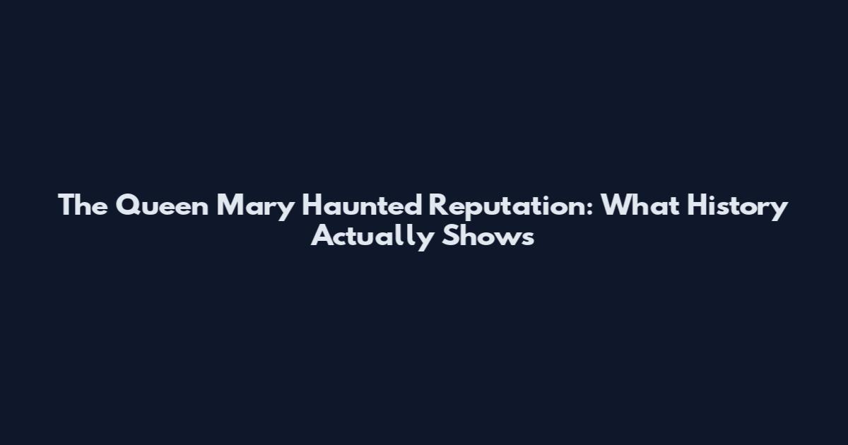 The Queen Mary Haunted Reputation: What History Actually Shows