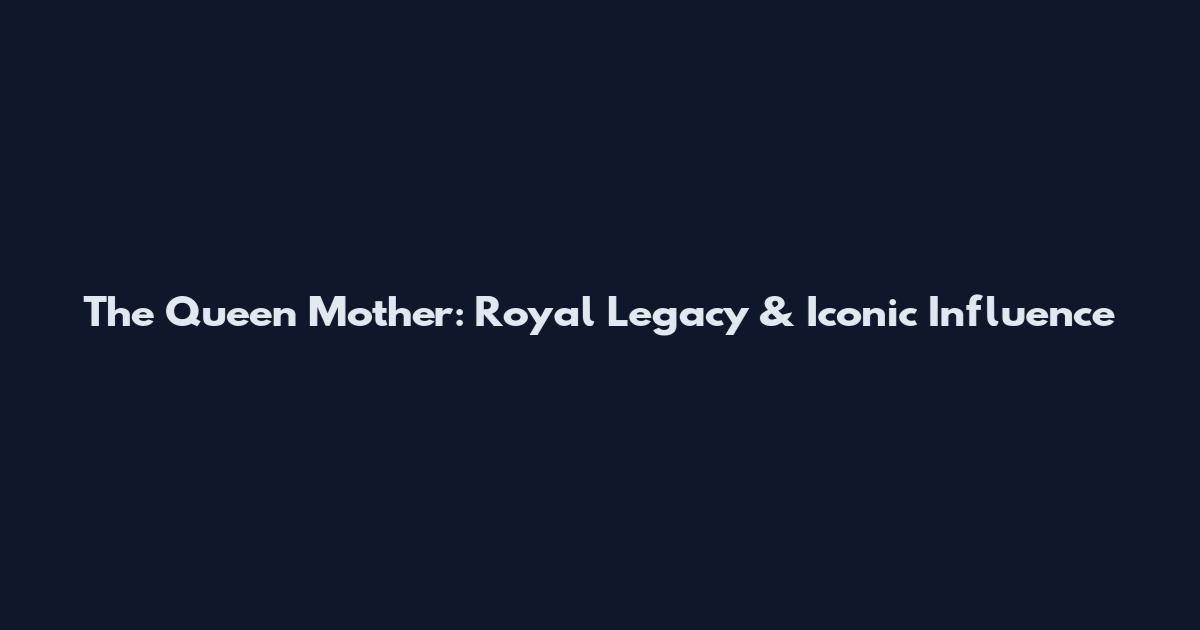 The Queen Mother: Royal Legacy & Iconic Influence