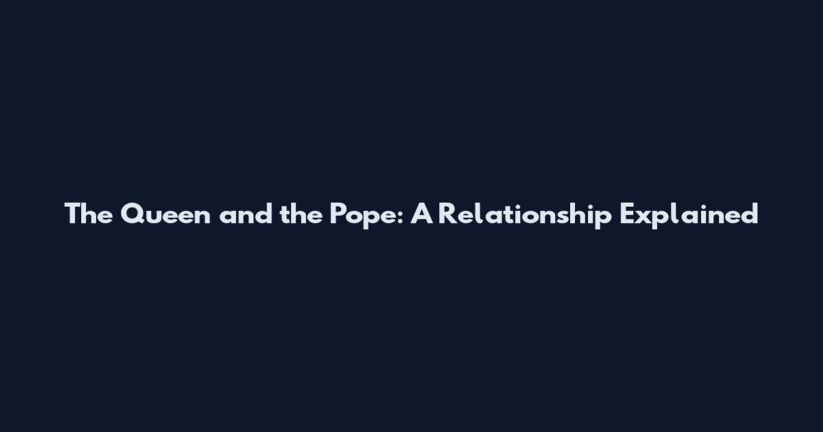The Queen and the Pope: A Relationship Explained