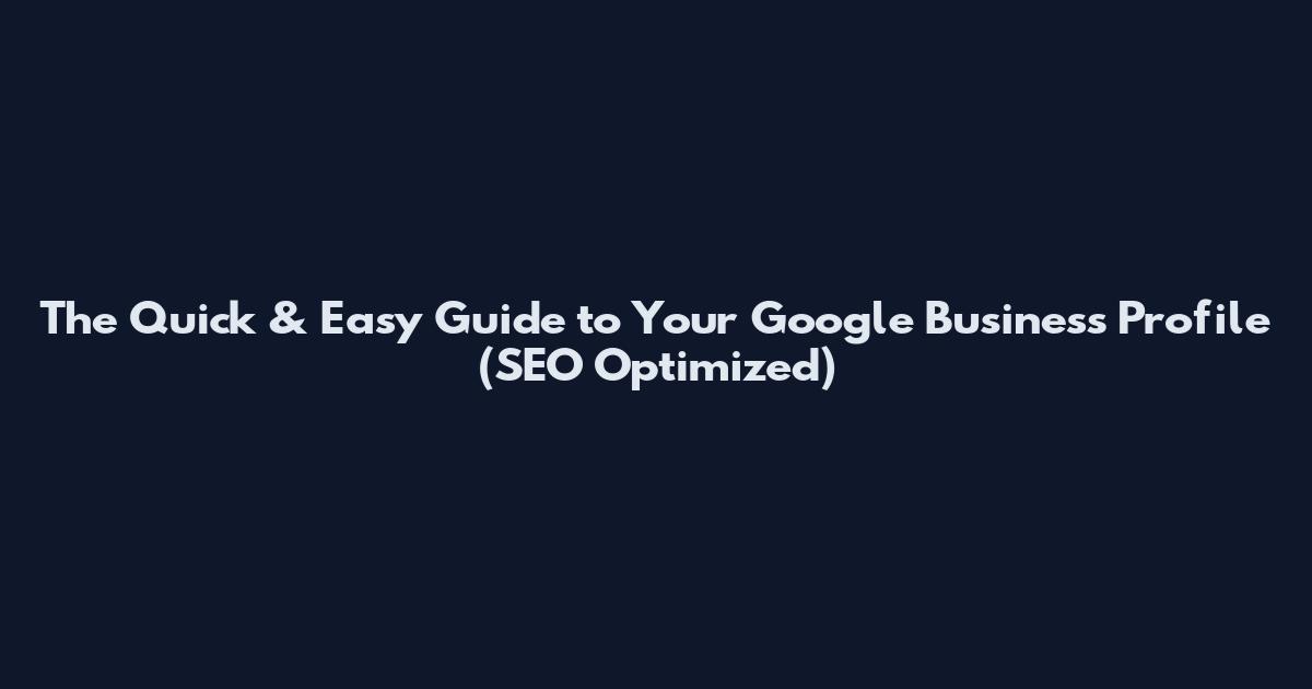 The Quick & Easy Guide to Your Google Business Profile (SEO Optimized)