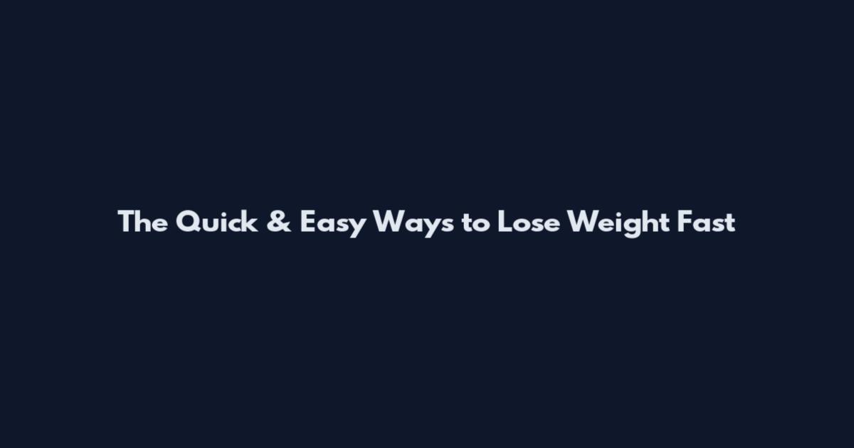 The Quick & Easy Ways to Lose Weight Fast