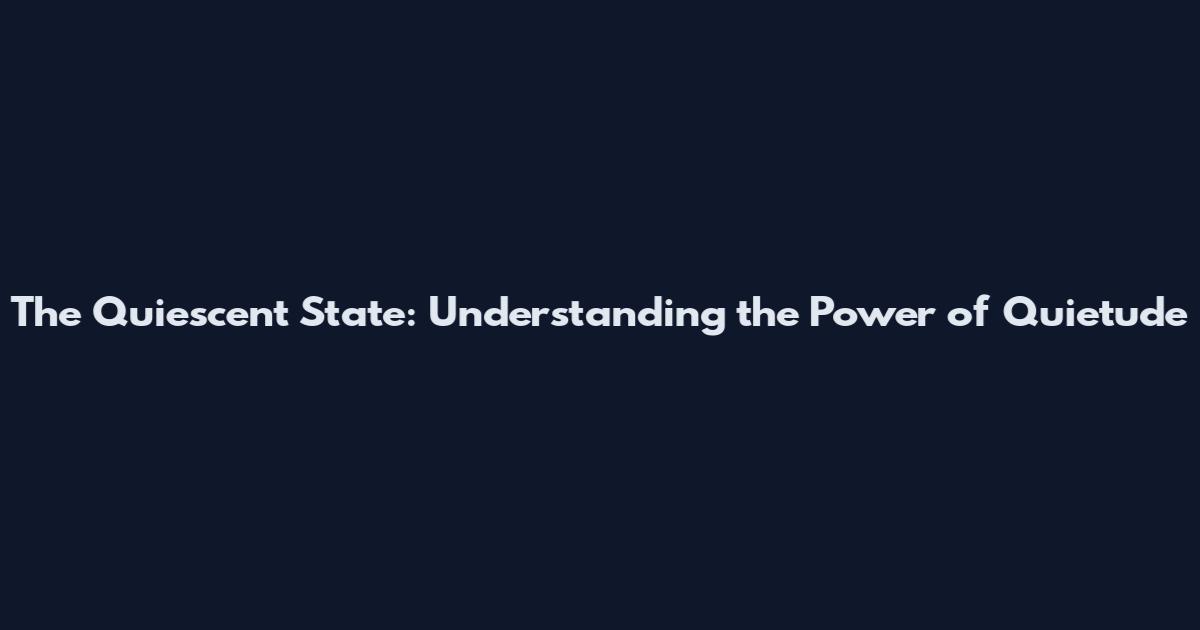 The Quiescent State: Understanding the Power of Quietude