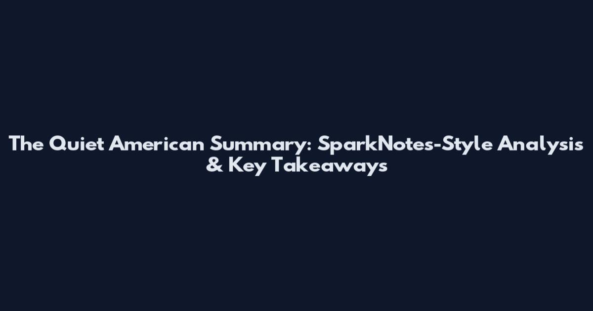The Quiet American Summary: SparkNotes-Style Analysis & Key Takeaways