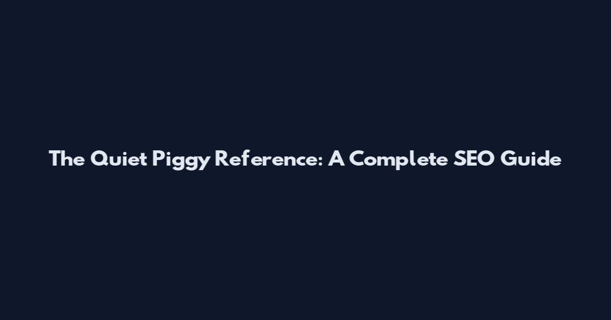 The Quiet Piggy Reference: A Complete SEO Guide
