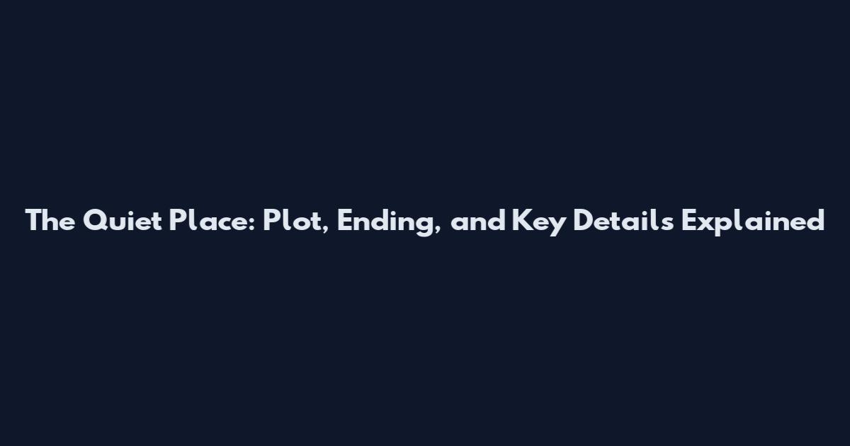 The Quiet Place: Plot, Ending, and Key Details Explained
