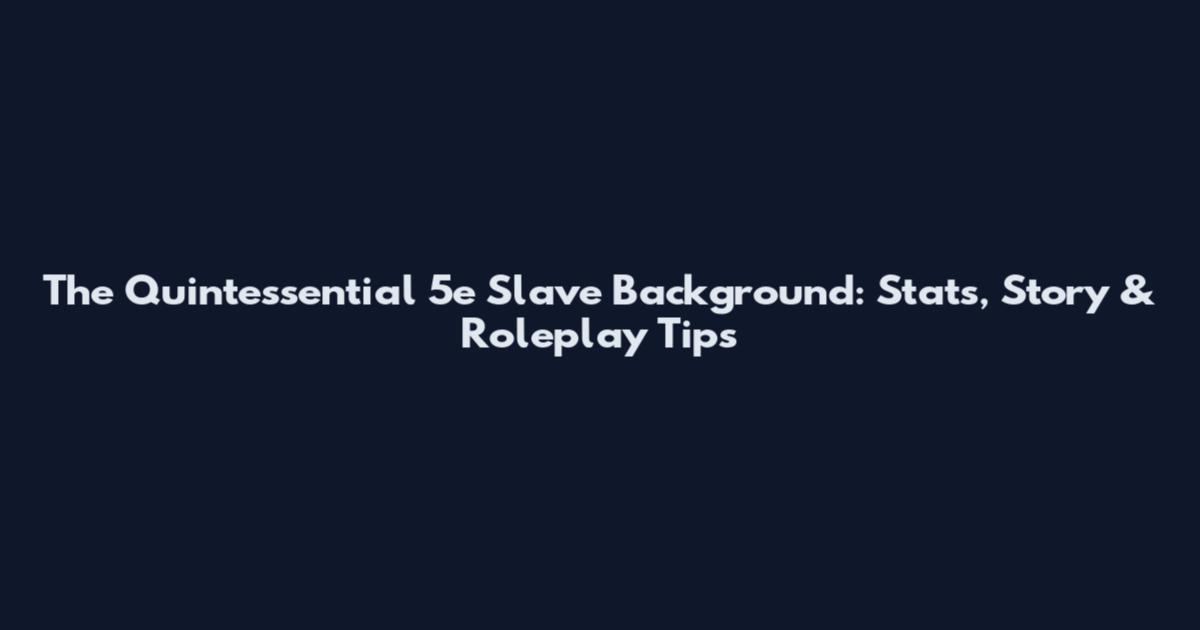 The Quintessential 5e Slave Background: Stats, Story & Roleplay Tips