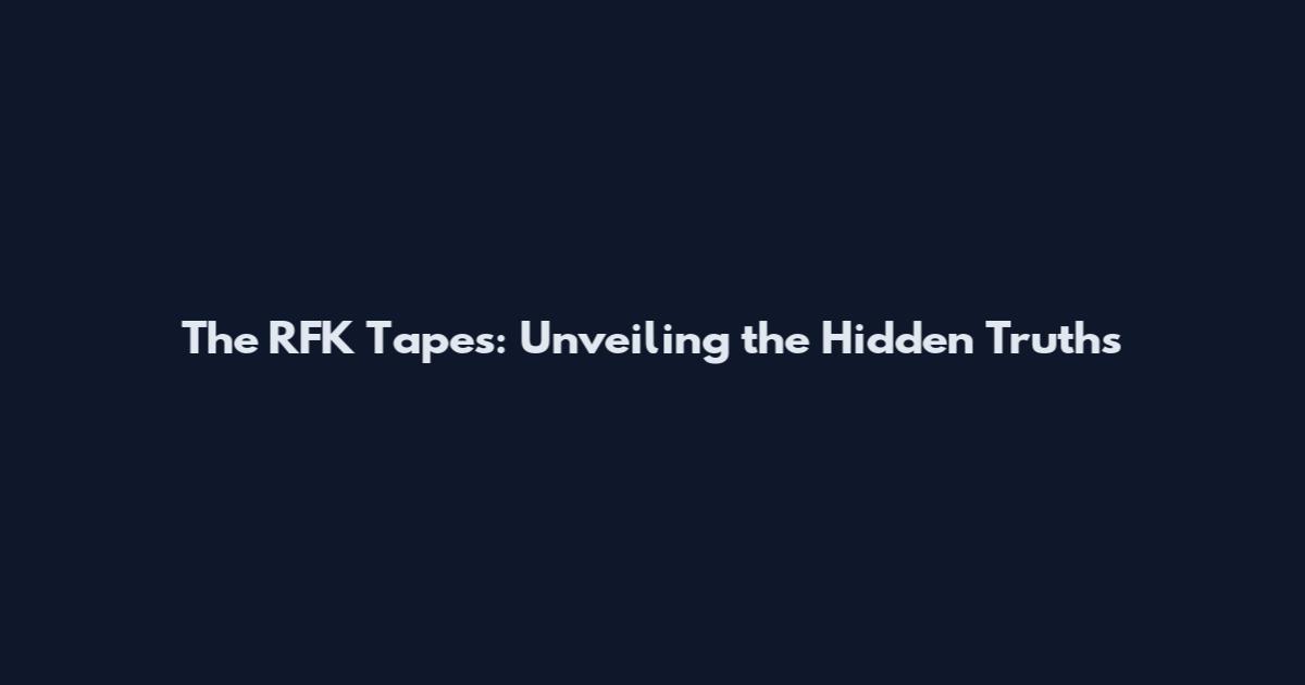 The RFK Tapes: Unveiling the Hidden Truths