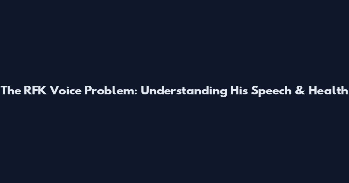 The RFK Voice Problem: Understanding His Speech & Health