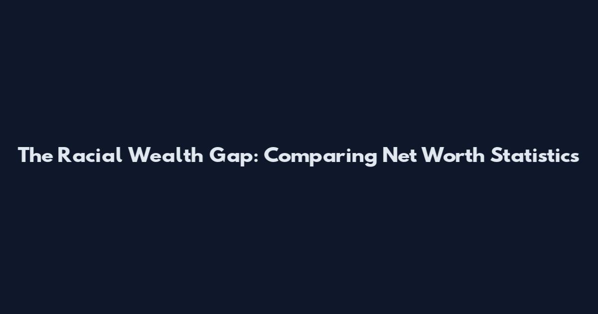 The Racial Wealth Gap: Comparing Net Worth Statistics