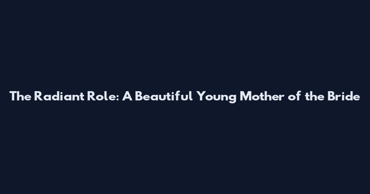 The Radiant Role: A Beautiful Young Mother of the Bride