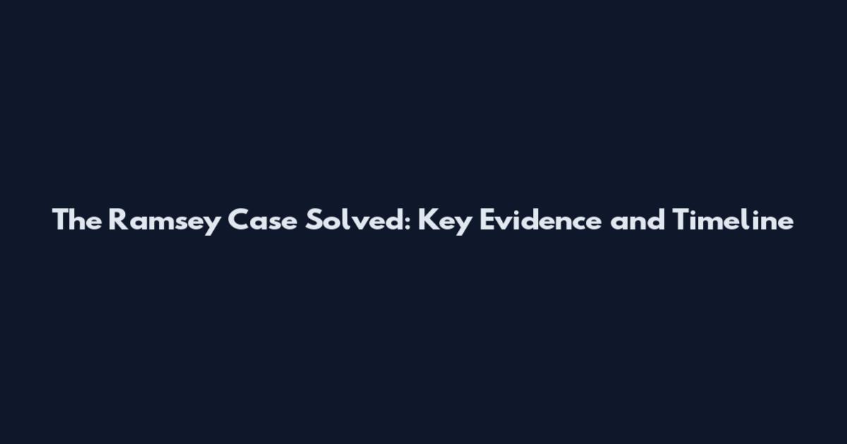 The Ramsey Case Solved: Key Evidence and Timeline