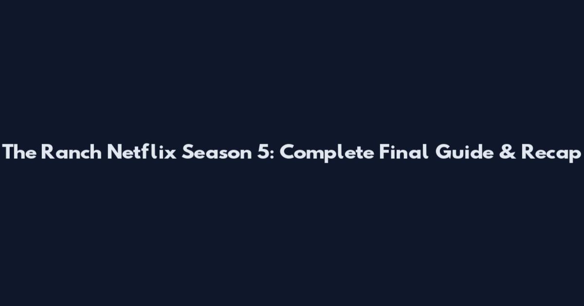 The Ranch Netflix Season 5: Complete Final Guide & Recap