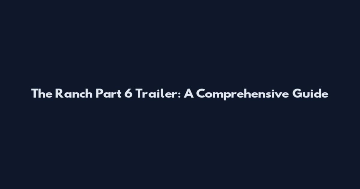 The Ranch Part 6 Trailer: A Comprehensive Guide