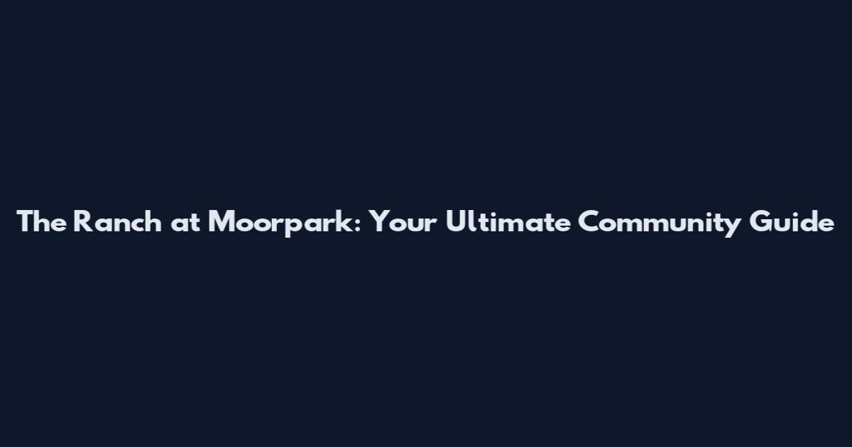 The Ranch at Moorpark: Your Ultimate Community Guide