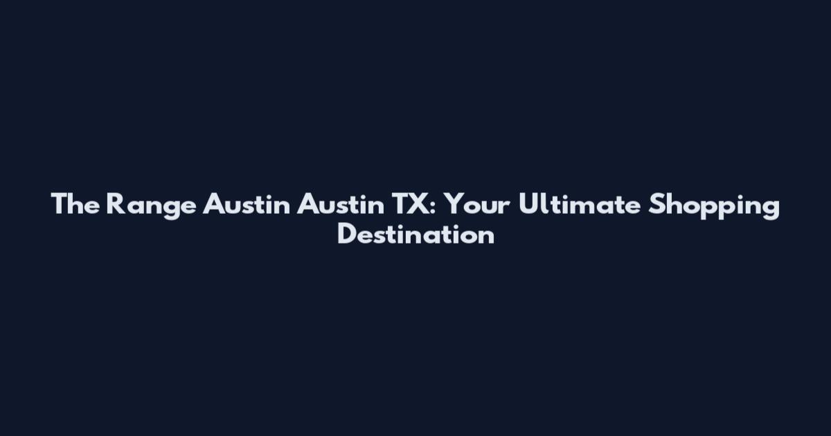The Range Austin Austin TX: Your Ultimate Shopping Destination