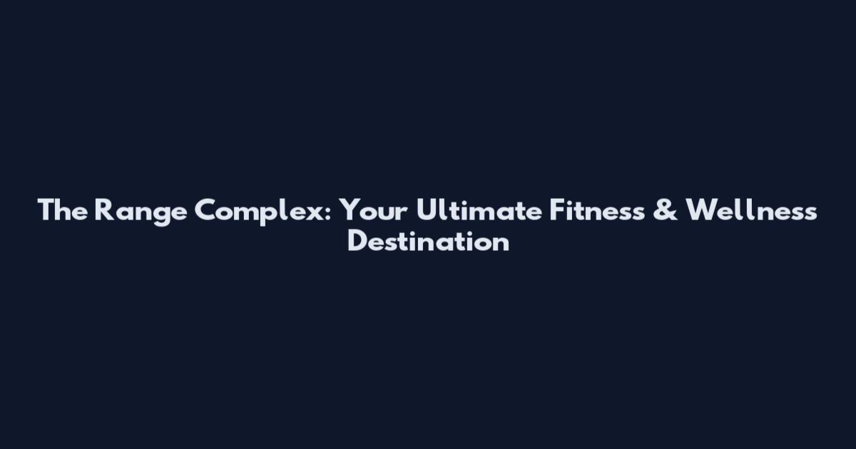 The Range Complex: Your Ultimate Fitness & Wellness Destination