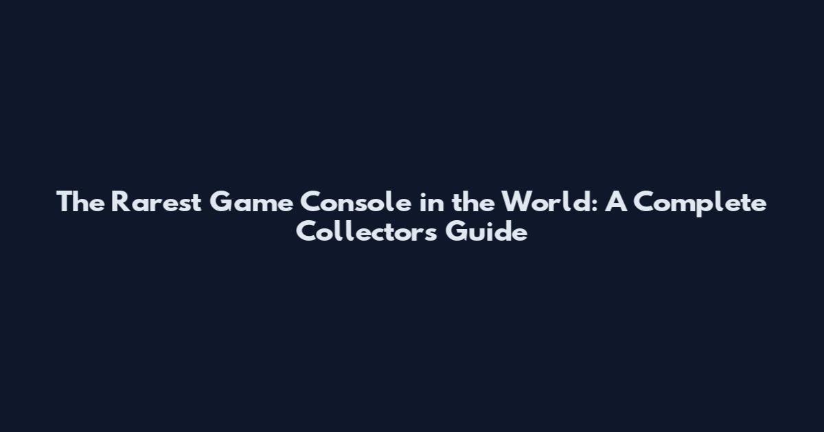 The Rarest Game Console in the World: A Complete Collector's Guide