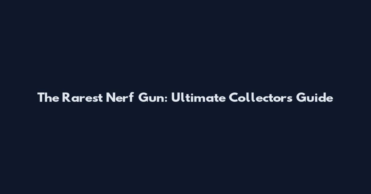 The Rarest Nerf Gun: Ultimate Collector's Guide