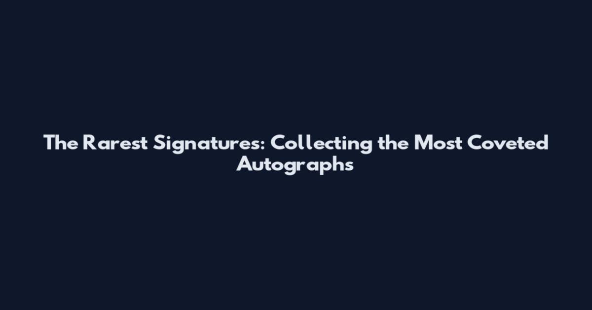 The Rarest Signatures: Collecting the Most Coveted Autographs