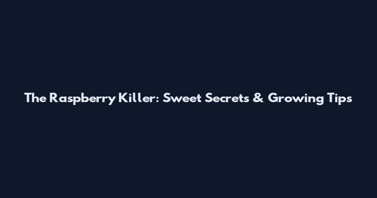 The Raspberry Killer: Sweet Secrets & Growing Tips