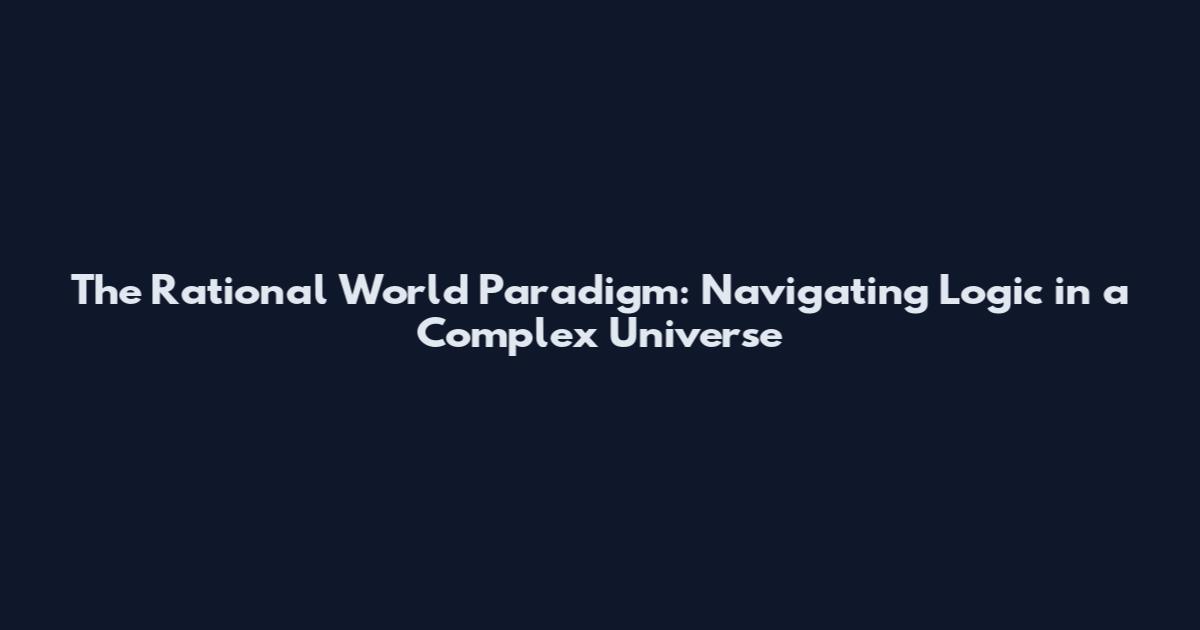 The Rational World Paradigm: Navigating Logic in a Complex Universe