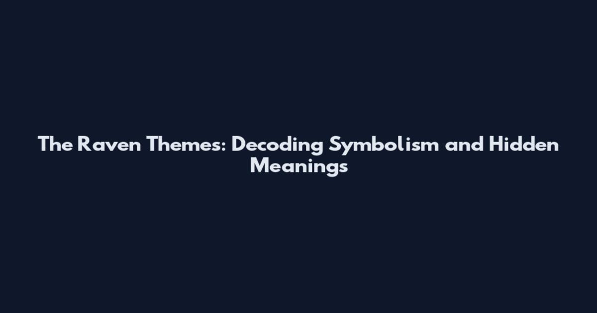 The Raven Themes: Decoding Symbolism and Hidden Meanings