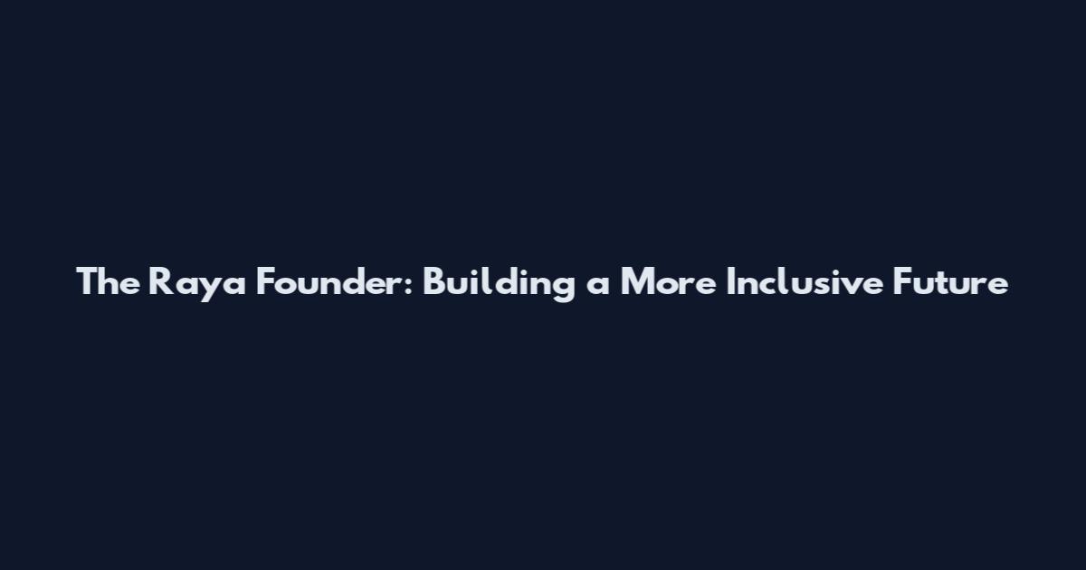 The Raya Founder: Building a More Inclusive Future