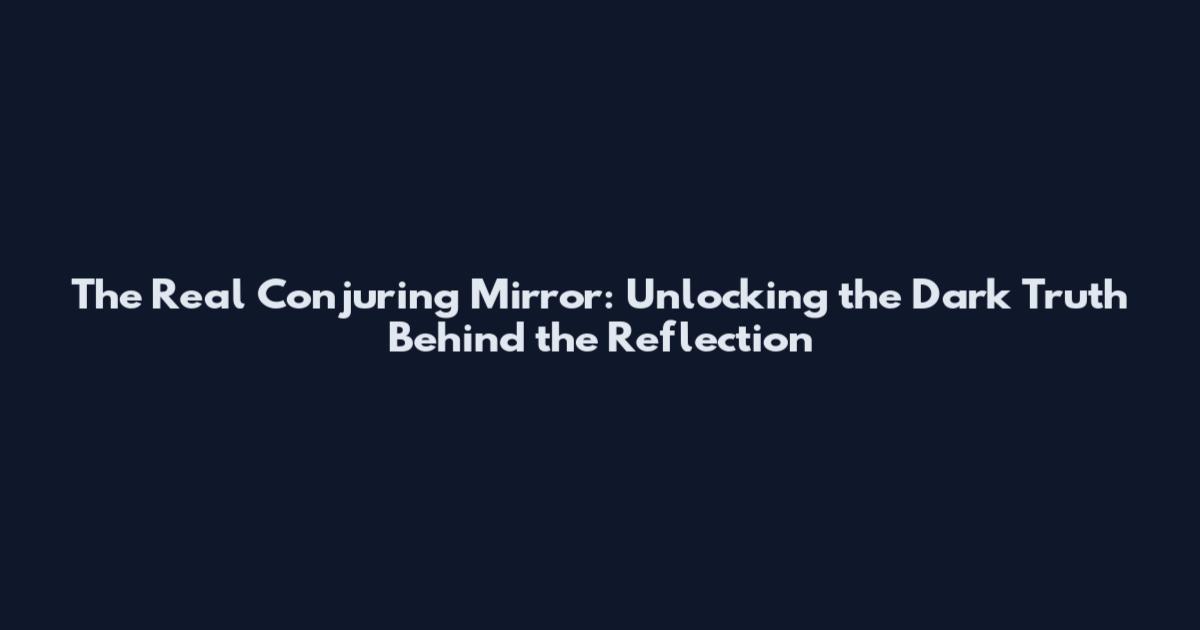 The Real Conjuring Mirror: Unlocking the Dark Truth Behind the Reflection