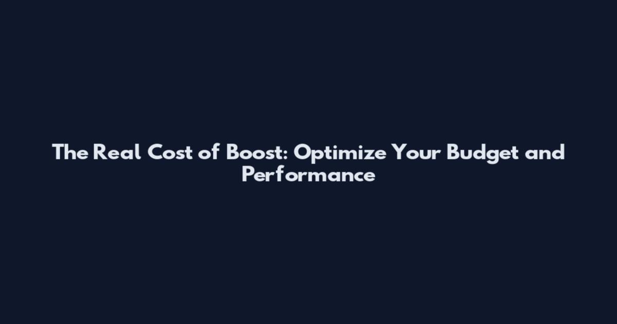 The Real Cost of Boost: Optimize Your Budget and Performance