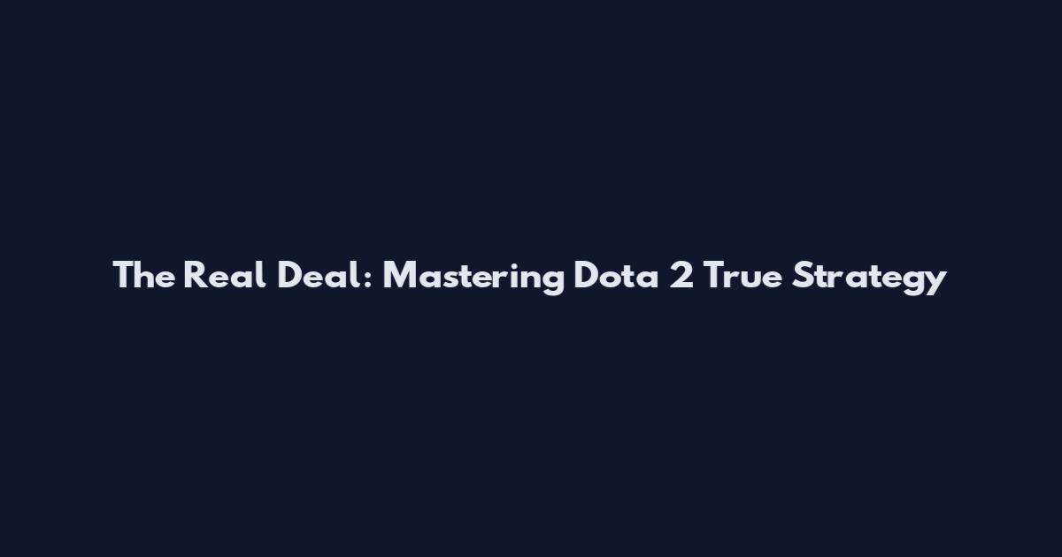 The Real Deal: Mastering Dota 2 True Strategy