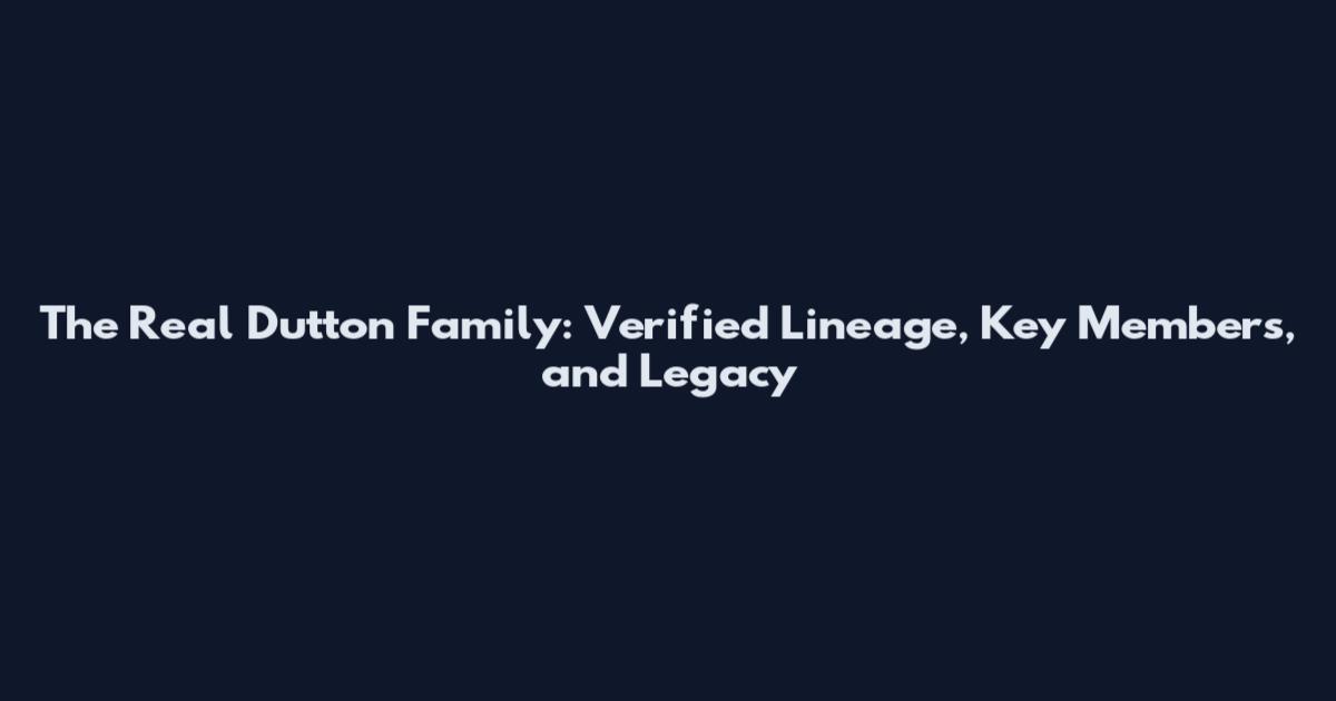 The Real Dutton Family: Verified Lineage, Key Members, and Legacy