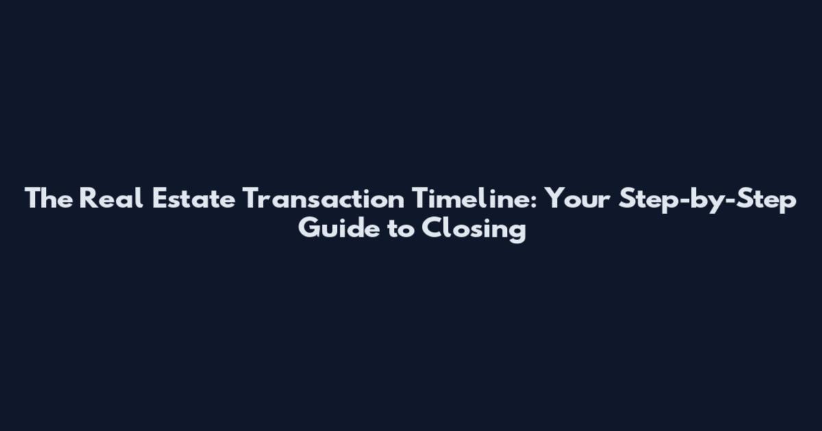 The Real Estate Transaction Timeline: Your Step-by-Step Guide to Closing