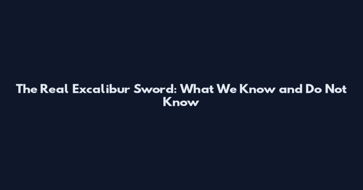 The Real Excalibur Sword: What We Know and Do Not Know