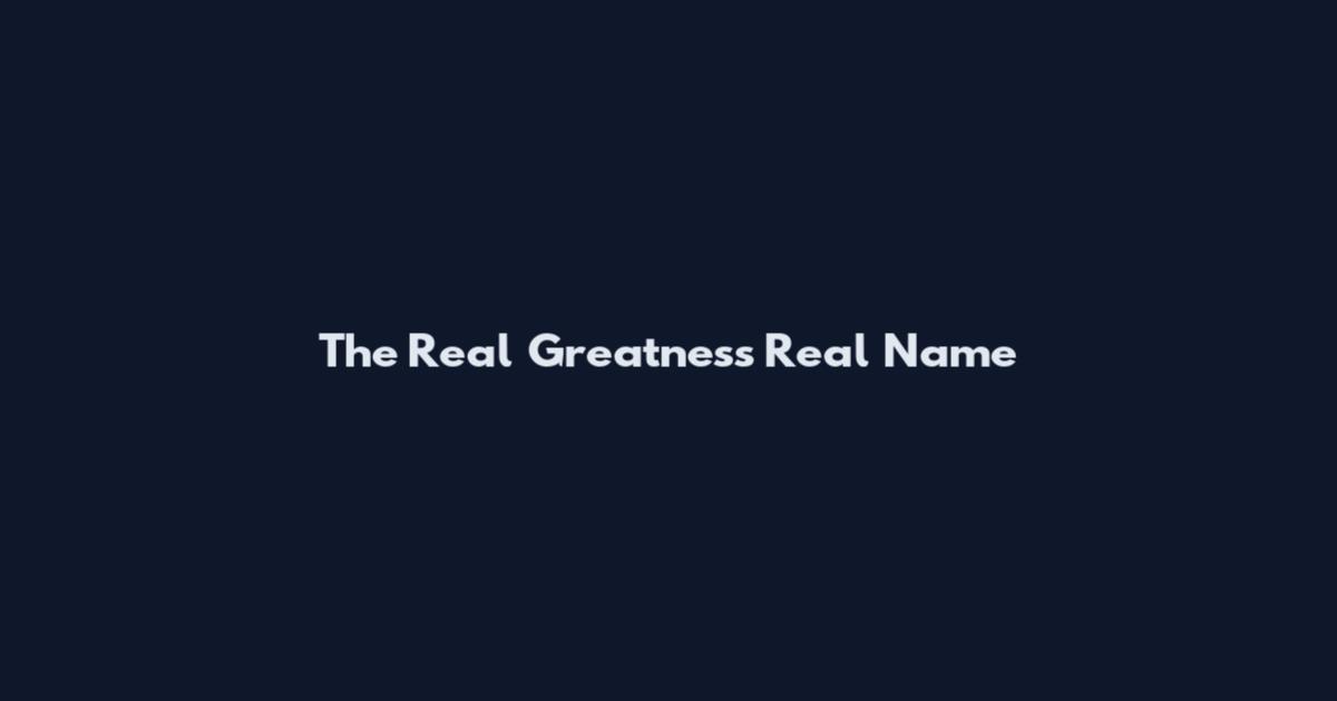 The Real Greatness Real Name