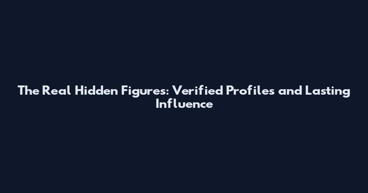 The Real Hidden Figures: Verified Profiles and Lasting Influence