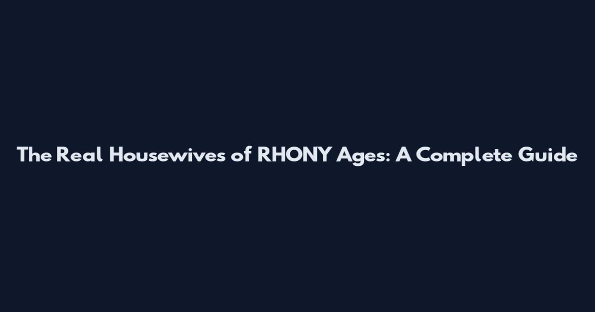 The Real Housewives of RHONY Ages: A Complete Guide